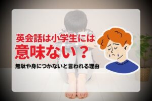 英会話は小学生には意味ない？無駄や身につかないと言われる理由