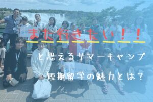【体験談】「また行きたい！」と思えるサマーキャンプ短期留学の魅力とは？