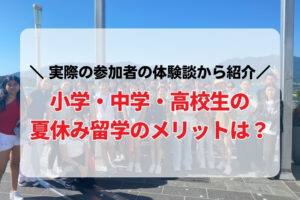 小学・中学・高校生の夏休み留学のメリットは？実際の参加者の体験談から紹介