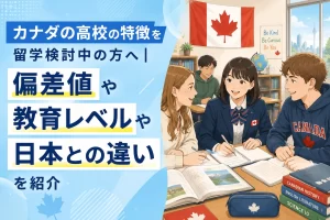 カナダの高校の特徴を留学検討中の方へ｜偏差値や教育レベルや日本との違いを紹介